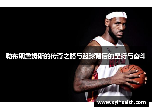 勒布朗詹姆斯的传奇之路与篮球背后的坚持与奋斗