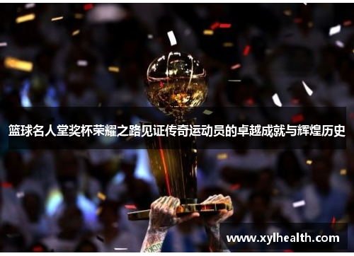 篮球名人堂奖杯荣耀之路见证传奇运动员的卓越成就与辉煌历史