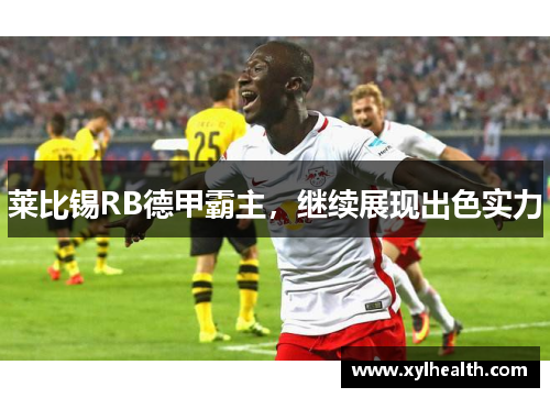 莱比锡RB德甲霸主，继续展现出色实力