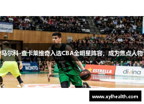 马尔科-查卡莱维奇入选CBA全明星阵容，成为焦点人物