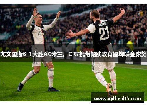 尤文图斯6_1大胜AC米兰，CR7携带帽助攻有望蝉联金球奖