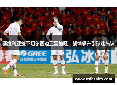 塞维利亚签下切尔西边卫雷加隆，战绩攀升引球迷热议