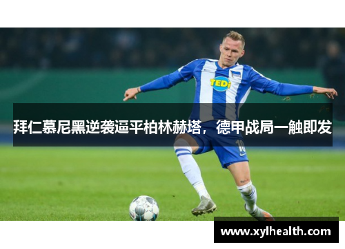 拜仁慕尼黑逆袭逼平柏林赫塔，德甲战局一触即发