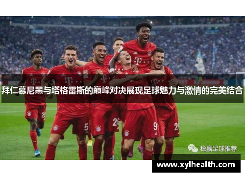 拜仁慕尼黑与塔格雷斯的巅峰对决展现足球魅力与激情的完美结合