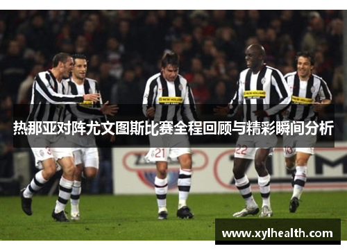 热那亚对阵尤文图斯比赛全程回顾与精彩瞬间分析