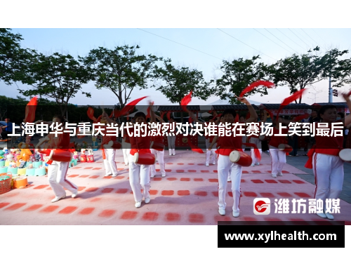 上海申华与重庆当代的激烈对决谁能在赛场上笑到最后