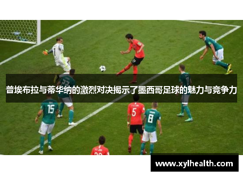 普埃布拉与蒂华纳的激烈对决揭示了墨西哥足球的魅力与竞争力