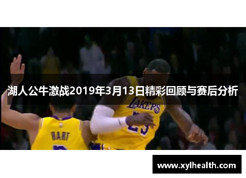 湖人公牛激战2019年3月13日精彩回顾与赛后分析