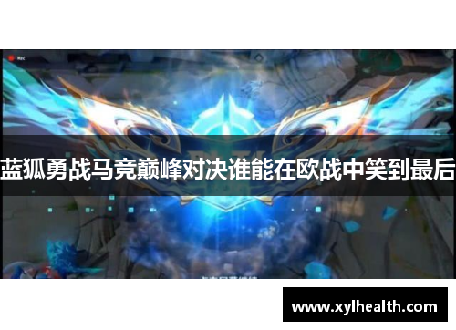 蓝狐勇战马竞巅峰对决谁能在欧战中笑到最后