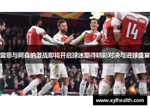 雷恩与阿森纳激战即将开启球迷期待精彩对决与进球盛宴