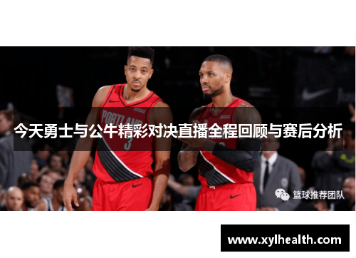 今天勇士与公牛精彩对决直播全程回顾与赛后分析